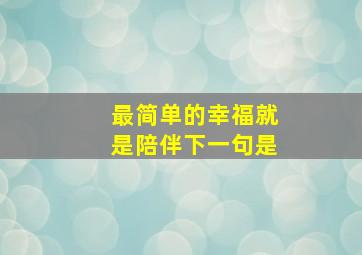 最简单的幸福就是陪伴下一句是