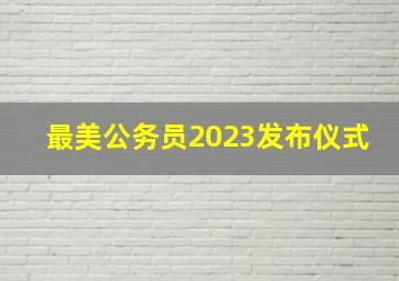 最美公务员2023发布仪式