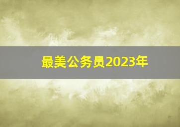 最美公务员2023年