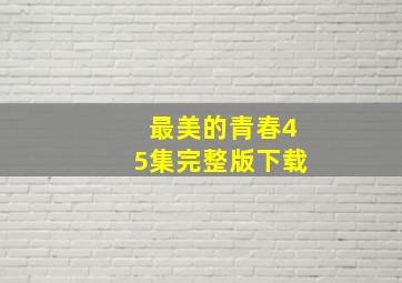 最美的青春45集完整版下载