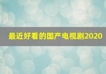 最近好看的国产电视剧2020