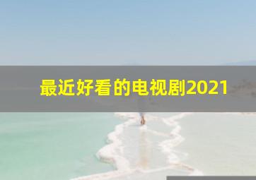 最近好看的电视剧2021