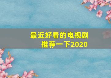 最近好看的电视剧推荐一下2020