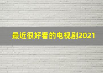 最近很好看的电视剧2021