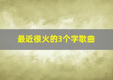 最近很火的3个字歌曲