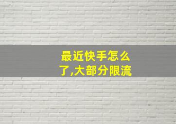 最近快手怎么了,大部分限流