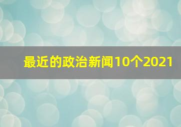 最近的政治新闻10个2021