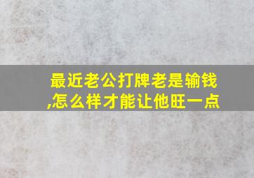 最近老公打牌老是输钱,怎么样才能让他旺一点