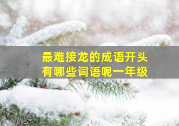 最难接龙的成语开头有哪些词语呢一年级