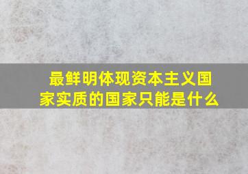 最鲜明体现资本主义国家实质的国家只能是什么