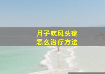 月子吹风头疼怎么治疗方法