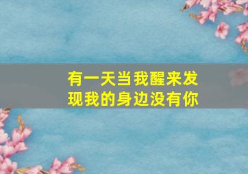 有一天当我醒来发现我的身边没有你