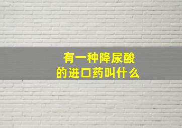 有一种降尿酸的进口药叫什么