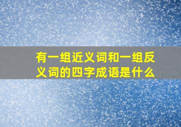 有一组近义词和一组反义词的四字成语是什么