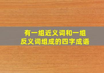 有一组近义词和一组反义词组成的四字成语