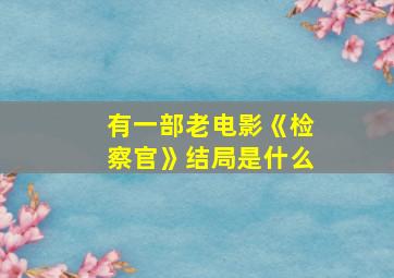 有一部老电影《检察官》结局是什么