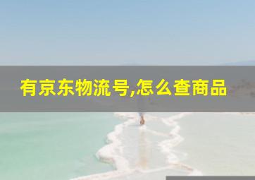 有京东物流号,怎么查商品