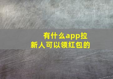 有什么app拉新人可以领红包的