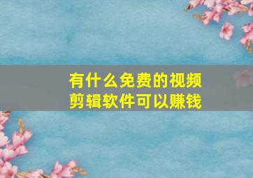 有什么免费的视频剪辑软件可以赚钱