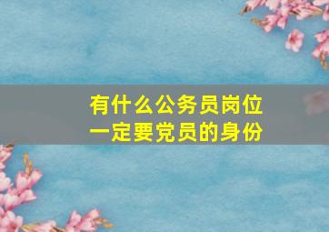 有什么公务员岗位一定要党员的身份