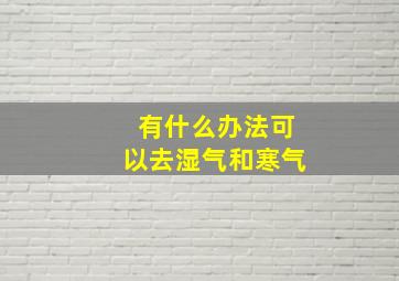 有什么办法可以去湿气和寒气