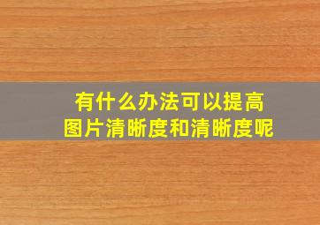 有什么办法可以提高图片清晰度和清晰度呢