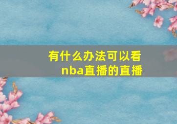 有什么办法可以看nba直播的直播