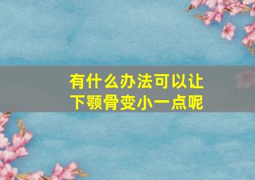 有什么办法可以让下颚骨变小一点呢