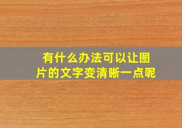 有什么办法可以让图片的文字变清晰一点呢