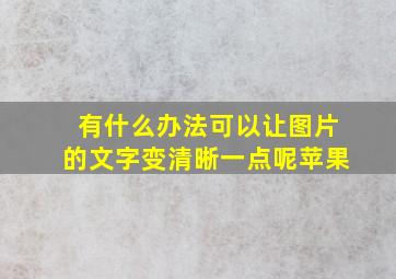 有什么办法可以让图片的文字变清晰一点呢苹果