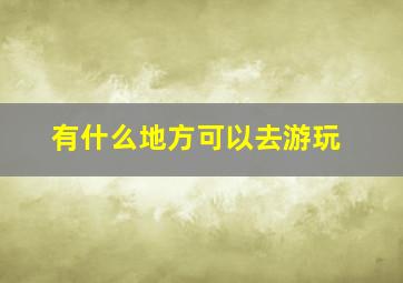 有什么地方可以去游玩