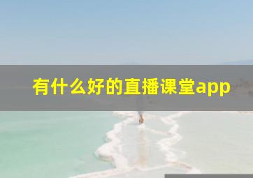 有什么好的直播课堂app