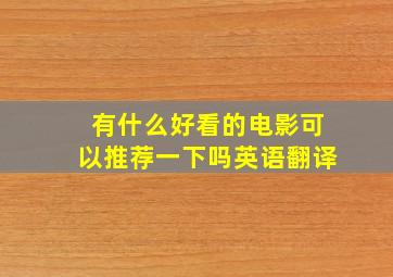 有什么好看的电影可以推荐一下吗英语翻译