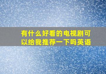 有什么好看的电视剧可以给我推荐一下吗英语