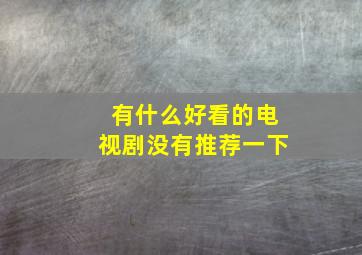 有什么好看的电视剧没有推荐一下