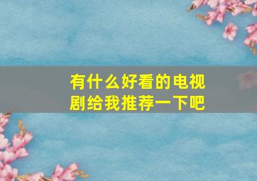 有什么好看的电视剧给我推荐一下吧