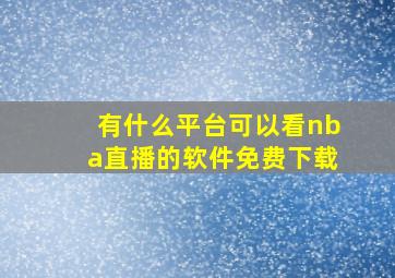 有什么平台可以看nba直播的软件免费下载