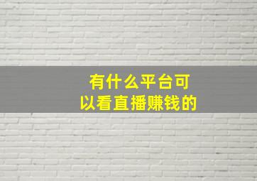 有什么平台可以看直播赚钱的