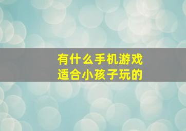 有什么手机游戏适合小孩子玩的