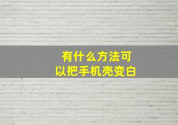 有什么方法可以把手机壳变白