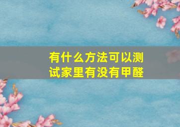 有什么方法可以测试家里有没有甲醛