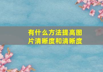 有什么方法提高图片清晰度和清晰度