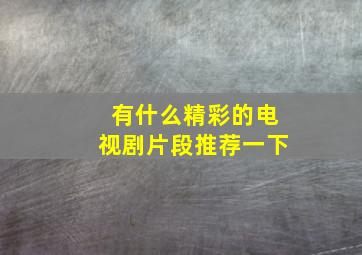 有什么精彩的电视剧片段推荐一下