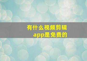 有什么视频剪辑app是免费的