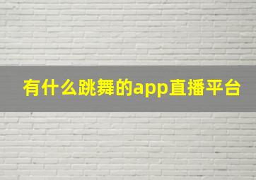 有什么跳舞的app直播平台