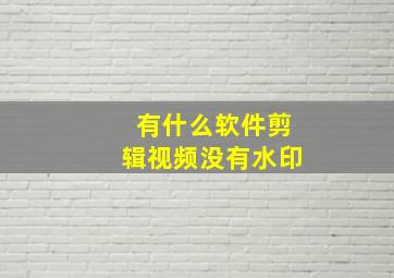 有什么软件剪辑视频没有水印