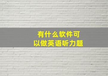 有什么软件可以做英语听力题