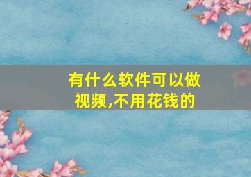 有什么软件可以做视频,不用花钱的