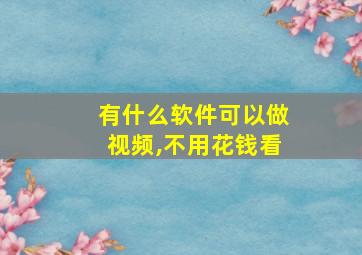 有什么软件可以做视频,不用花钱看