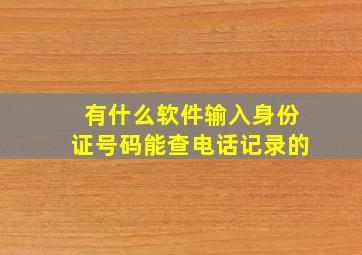 有什么软件输入身份证号码能查电话记录的